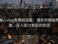 糖心vlog免费网页版：意外的网络热潮，深入探讨背后的原因