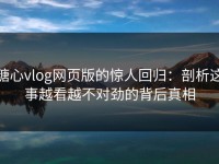 糖心vlog网页版的惊人回归：剖析这事越看越不对劲的背后真相