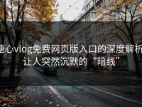 糖心vlog免费网页版入口的深度解析：让人突然沉默的“暗线”