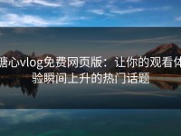 糖心vlog免费网页版：让你的观看体验瞬间上升的热门话题