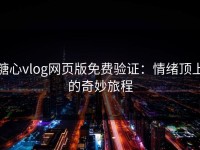 糖心vlog网页版免费验证：情绪顶上的奇妙旅程