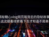 揭秘糖心vlog网页版背后的隐秘故事：这次顺着线索看下去才知道不简单