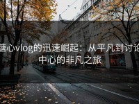 糖心vlog的迅速崛起：从平凡到讨论中心的非凡之旅