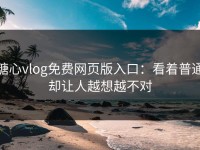糖心vlog免费网页版入口：看着普通却让人越想越不对