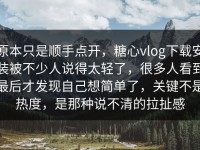 原本只是顺手点开，糖心vlog下载安装被不少人说得太轻了，很多人看到最后才发现自己想简单了，关键不是热度，是那种说不清的拉扯感