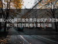 糖心vlog网页版免费评论区的谜团解析：背后的真相与潜在问题