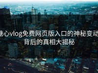 糖心vlog免费网页版入口的神秘变动：背后的真相大揭秘