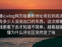 糖心vlog网页版最新地址背后到底还有多少人没说出口的东西，这次顺着线索看下去才知道不简单，越看越能懂为什么评论区突然变了味