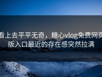 看上去平平无奇，糖心vlog免费网页版入口最近的存在感突然拉满