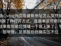 糖心vlog网页版最新地址怎么突然悄悄换了种打开方式，我原本没抱期待，结果看到最后情绪一下就上来了，不是夸张，是那股后劲确实压不住