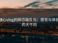 糖心vlog的网页版变化：感觉与体验的大不同