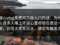 糖心vlog免费网页版入口的谜：为什么很多人嘴上不说心里却很在意这一波，别怪大家反应大，确实有触发点