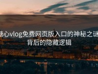 糖心vlog免费网页版入口的神秘之谜：背后的隐藏逻辑