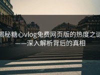 揭秘糖心vlog免费网页版的热度之谜——深入解析背后的真相