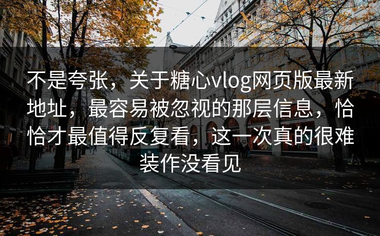不是夸张，关于糖心vlog网页版最新地址，最容易被忽视的那层信息，恰恰才最值得反复看，这一次真的很难装作没看见
