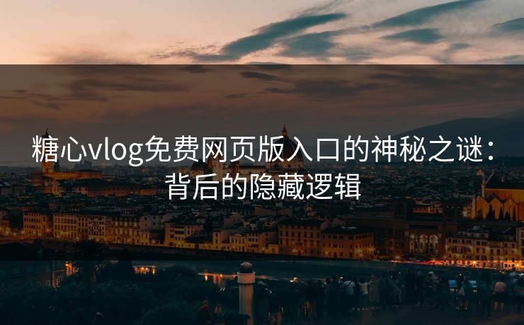 糖心vlog免费网页版入口的神秘之谜：背后的隐藏逻辑