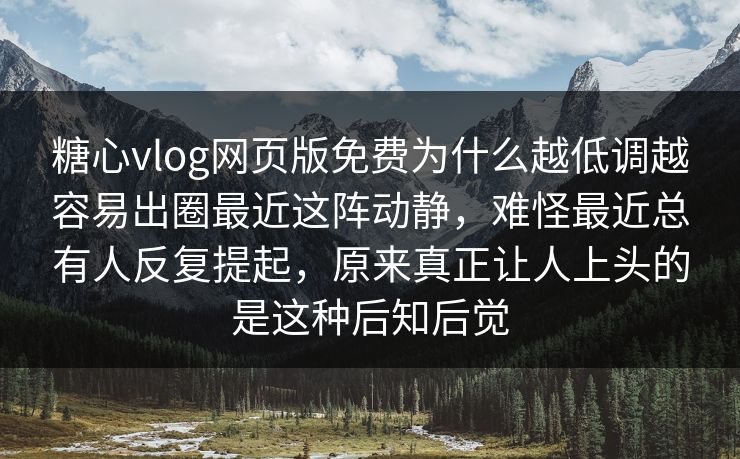 糖心vlog网页版免费为什么越低调越容易出圈最近这阵动静,难怪最近总有人反复提起,原来真正让人上头的是这种后知后觉 糖心vlog网页版免费为什么越低调越容易出圈最近这阵动静,难怪最近总有人反复提起,原来真正让人上头的是这种后知后觉