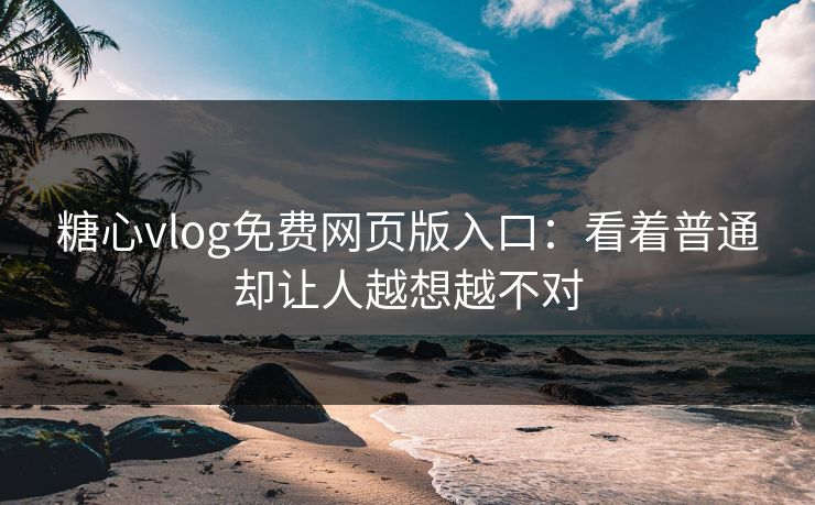 糖心vlog免费网页版入口:看着普通却让人越想越不对 糖心vlog免费网页版入口:看着普通却让人越想越不对