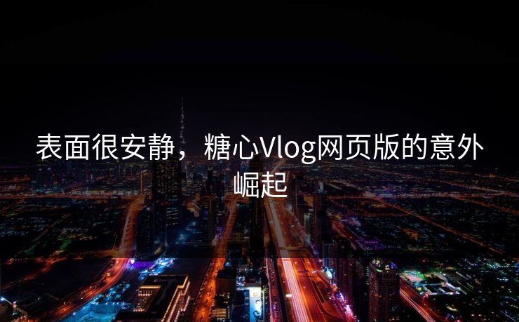 表面很安静，糖心Vlog网页版的意外崛起