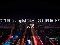探寻糖心vlog网页版：冷门视角下的发现