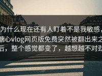 为什么现在还有人盯着不是我敏感，糖心vlog网页版免费突然被翻出来之后，整个感觉都变了，越想越不对劲