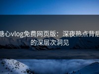 糖心vlog免费网页版：深夜热点背后的深层次洞见