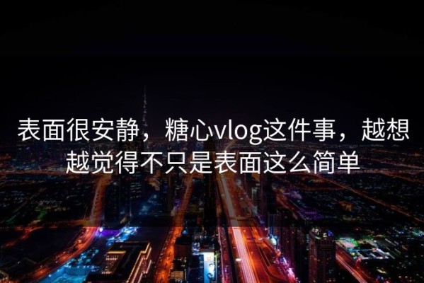 表面很安静，糖心vlog这件事，越想越觉得不只是表面这么简单