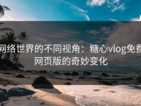 网络世界的不同视角：糖心vlog免费网页版的奇妙变化