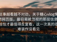 这事越看越不对劲，关于糖心vlog免费网页版，最容易被忽视的那层信息，恰恰才最值得反复看，这一次真的很难装作没看见