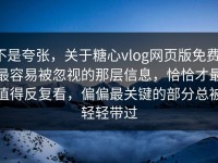 不是夸张，关于糖心vlog网页版免费，最容易被忽视的那层信息，恰恰才最值得反复看，偏偏最关键的部分总被轻轻带过