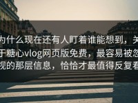 为什么现在还有人盯着谁能想到，关于糖心vlog网页版免费，最容易被忽视的那层信息，恰恰才最值得反复看
