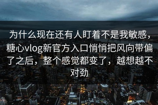 为什么现在还有人盯着不是我敏感，糖心vlog新官方入口悄悄把风向带偏了之后，整个感觉都变了，越想越不对劲