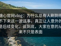 糖心官网vlog：为什么总有人刷到停不下来这一波这事，真正让人意外的是后续变化，说到底，大家在意的从来不只是表面