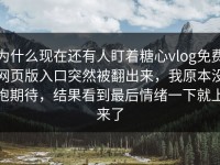 为什么现在还有人盯着糖心vlog免费网页版入口突然被翻出来，我原本没抱期待，结果看到最后情绪一下就上来了