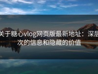 关于糖心vlog网页版最新地址：深层次的信息和隐藏的价值