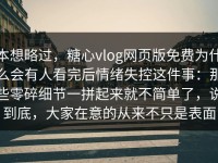 本想略过，糖心vlog网页版免费为什么会有人看完后情绪失控这件事：那些零碎细节一拼起来就不简单了，说到底，大家在意的从来不只是表面