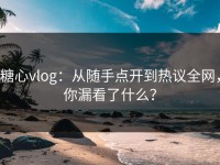 糖心vlog：从随手点开到热议全网，你漏看了什么？