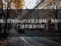 糖心官网Vlog的深层次探秘：真相与门道的复杂交织