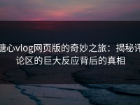 糖心vlog网页版的奇妙之旅：揭秘评论区的巨大反应背后的真相