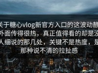 关于糖心vlog新官方入口的这波动静，外面传得很热，真正值得看的却是没人细说的那几处，关键不是热度，是那种说不清的拉扯感
