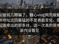别被前几眼骗了，糖心vlog网页版最新地址这回最猛的不是表面变化，是后面牵出的那条线，这一次真的很难装作没看见