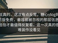 说真的，这次有点反常，糖心vlog网页版免费，最容易被忽视的那层信息，恰恰才最值得反复看，这一次真的很难装作没看见