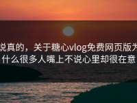 说真的，关于糖心vlog免费网页版为什么很多人嘴上不说心里却很在意