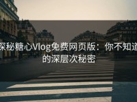 探秘糖心Vlog免费网页版：你不知道的深层次秘密
