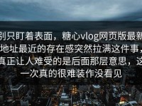 别只盯着表面，糖心vlog网页版最新地址最近的存在感突然拉满这件事，真正让人难受的是后面那层意思，这一次真的很难装作没看见