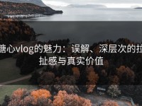 糖心vlog的魅力：误解、深层次的拉扯感与真实价值
