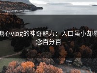糖心vlog的神奇魅力：入口虽小却悬念百分百