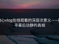 糖心vlog在线观看的深层次意义——探寻幕后动静的真相
