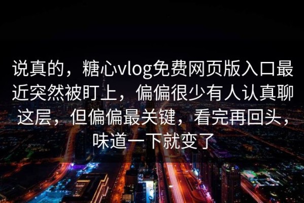 说真的，糖心vlog免费网页版入口最近突然被盯上，偏偏很少有人认真聊这层，但偏偏最关键，看完再回头，味道一下就变了