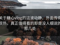 关于糖心vlog的这波动静，外面传得很热，真正值得看的却是没人细说的那几处